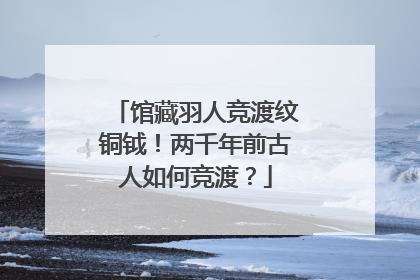 馆藏羽人竞渡纹铜钺！两千年前古人如何竞渡？