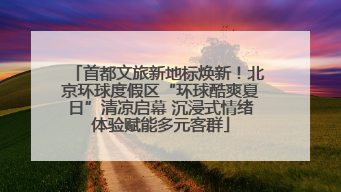 首都文旅新地标焕新！北京环球度假区“环球酷爽夏日”清凉启幕 沉浸式情绪体验赋能多元客群