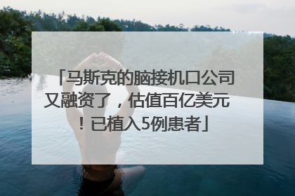 马斯克的脑接机口公司又融资了，估值百亿美元！已植入5例患者