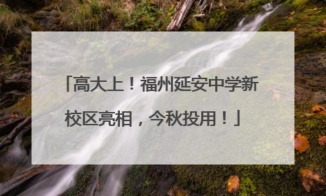 高大上！福州延安中学新校区亮相，今秋投用！