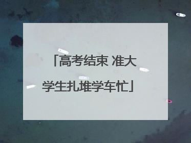 高考结束 准大学生扎堆学车忙