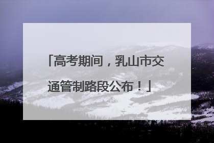 高考期间，乳山市交通管制路段公布！