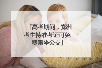 高考期间，郑州考生持准考证可免费乘坐公交