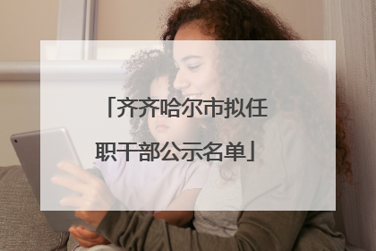 齐齐哈尔市拟任职干部公示名单