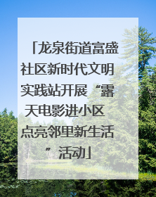 龙泉街道富盛社区新时代文明实践站开展“露天电影进小区 点亮邻里新生活”活动