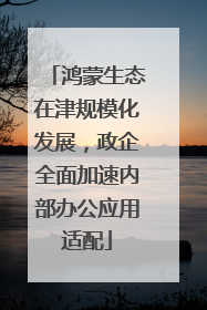 鸿蒙生态在津规模化发展，政企全面加速内部办公应用适配