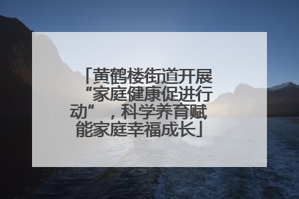 黄鹤楼街道开展“家庭健康促进行动”，科学养育赋能家庭幸福成长