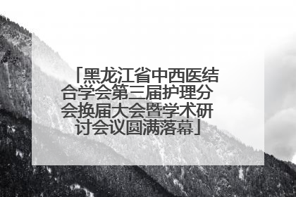 黑龙江省中西医结合学会第三届护理分会换届大会暨学术研讨会议圆满落幕