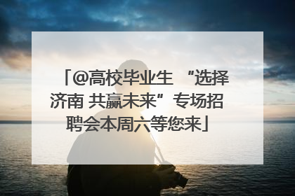 ＠高校毕业生 “选择济南 共赢未来”专场招聘会本周六等您来