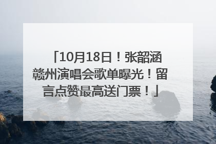 10月18日！张韶涵赣州演唱会歌单曝光！留言点赞最高送门票！