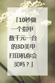 10秒做一个指甲 数千元一台的3D美甲打印机你会买吗？