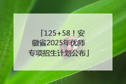 125+58！安徽省2025年优师专项招生计划公布