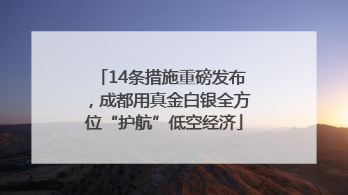 14条措施重磅发布，成都用真金白银全方位“护航”低空经济