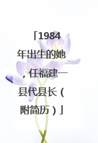 1984年出生的她，任福建一县代县长（附简历）