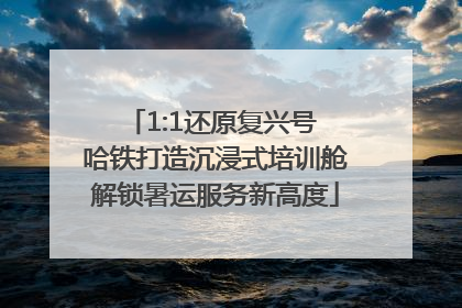 1:1还原复兴号 哈铁打造沉浸式培训舱解锁暑运服务新高度