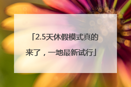 2.5天休假模式真的来了，一地最新试行