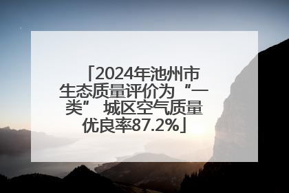 2024年池州市生态质量评价为“一类” 城区空气质量优良率87.2%
