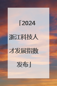 2024浙江科技人才发展指数发布