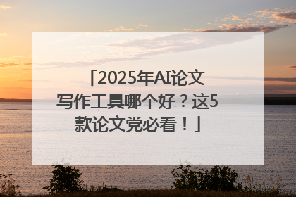 2025年AI论文写作工具哪个好？这5款论文党必看！