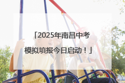 2025年南昌中考模拟填报今日启动！