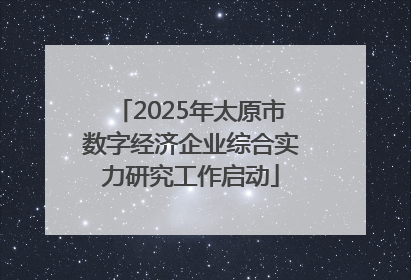 2025年太原市数字经济企业综合实力研究工作启动
