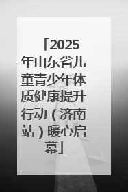 2025年山东省儿童青少年体质健康提升行动（济南站）暖心启幕