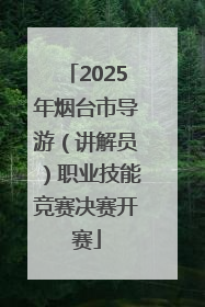 2025年烟台市导游（讲解员）职业技能竞赛决赛开赛