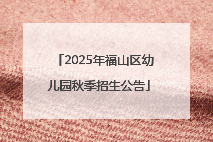 2025年福山区幼儿园秋季招生公告