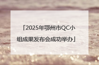 2025年鄂州市QC小组成果发布会成功举办