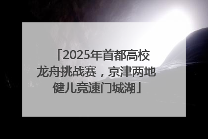 2025年首都高校龙舟挑战赛，京津两地健儿竞速门城湖