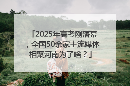 2025年高考刚落幕，全国50余家主流媒体相聚河南为了啥？