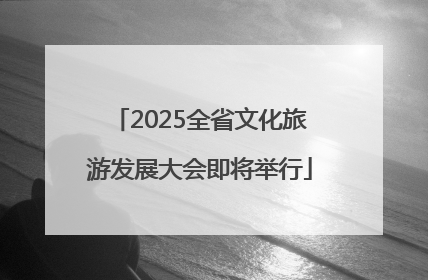 2025全省文化旅游发展大会即将举行
