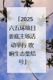 2025六五环境日娄底主场活动举行 吹响生态集结号
