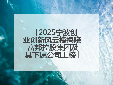 2025宁波创业创新风云榜揭晓 富邦控股集团及其下属公司上榜