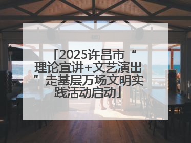 2025许昌市“理论宣讲+文艺演出”走基层万场文明实践活动启动