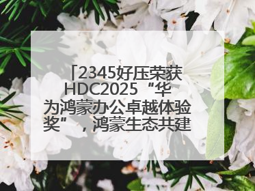 2345好压荣获HDC2025“华为鸿蒙办公卓越体验奖”，鸿蒙生态共建成果丰硕
