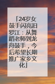24岁女鼓手闪亮汨罗江：从舞蹈老师到龙舟鼓手，今后希望长期推广家乡文化