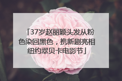 37岁赵丽颖头发从粉色染回黑色，携新剧亮相纽约翠贝卡电影节