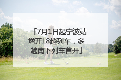 7月1日起宁波站增开18趟列车，多趟南下列车首开