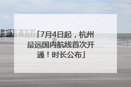 7月4日起，杭州最远国内航线首次开通！时长公布