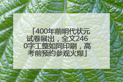 400年前明代状元试卷展出，全文2460字工整如同印刷，高考前预约参观火爆