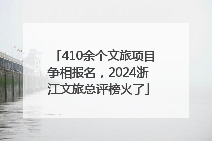 410余个文旅项目争相报名，2024浙江文旅总评榜火了