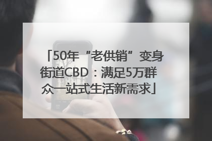 50年“老供销”变身街道CBD：满足5万群众一站式生活新需求