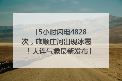 5小时闪电4828次，旅顺庄河出现冰雹！大连气象最新发布