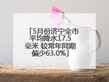 5月份济宁全市平均降水17.5毫米 较常年同期偏少63.0%
