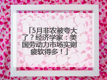 5月非农被夸大了？经济学家：美国劳动力市场实则疲软得多！