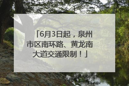 6月3日起，泉州市区南环路、黄龙南大道交通限制！