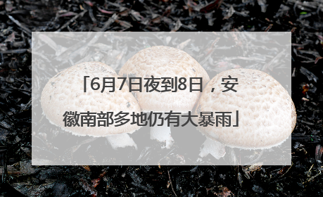 6月7日夜到8日，安徽南部多地仍有大暴雨