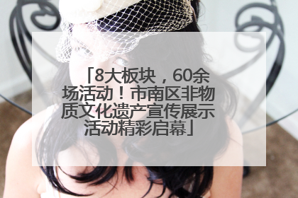 8大板块，60余场活动！市南区非物质文化遗产宣传展示活动精彩启幕