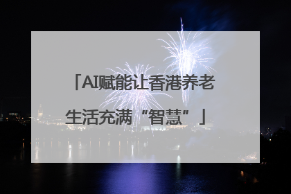 AI赋能让香港养老生活充满“智慧”